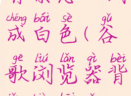 谷歌浏览器背景怎么调成白色(谷歌浏览器背景变黑怎么设置回来)