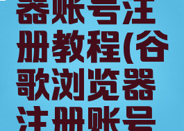 谷歌浏览器账号注册教程(谷歌浏览器注册账号流程)