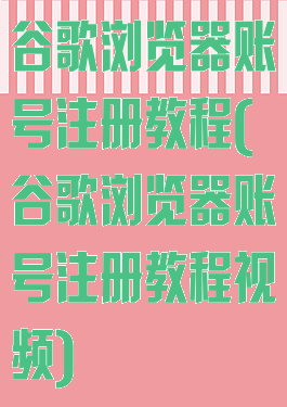 谷歌浏览器账号注册教程(谷歌浏览器账号注册教程视频)