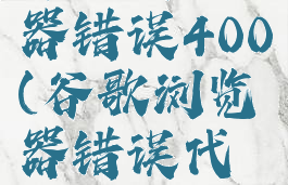 谷歌浏览器错误400(谷歌浏览器错误代码3)