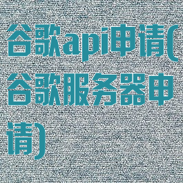 谷歌api申请(谷歌服务器申请)