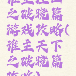 谁主江山之破晓篇游戏攻略(谁主天下之破晓篇攻略)