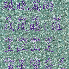 谁主江山之破晓篇游戏攻略(谁主江山之争霸篇第一章攻略)