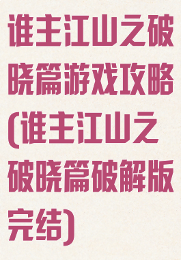 谁主江山之破晓篇游戏攻略(谁主江山之破晓篇破解版完结)