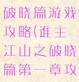 谁主江山之破晓篇游戏攻略(谁主江山之破晓篇第一章攻略)