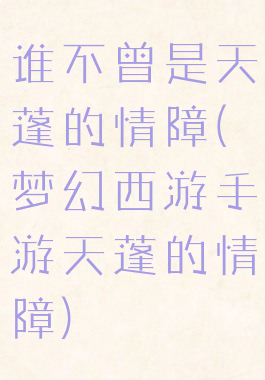 谁不曾是天蓬的情障(梦幻西游手游天蓬的情障)