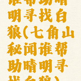 谁帮助晴明寻找白狼(七角山秘闻谁帮助晴明寻找白狼)