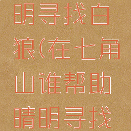 谁帮助晴明寻找白狼(在七角山谁帮助晴明寻找白狼)