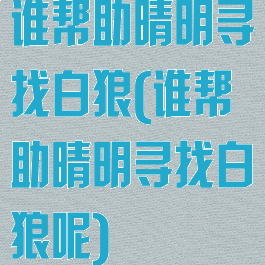 谁帮助晴明寻找白狼(谁帮助晴明寻找白狼呢)