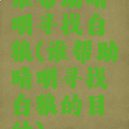 谁帮助晴明寻找白狼(谁帮助晴明寻找白狼的目的)