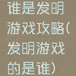 谁是发明游戏攻略(发明游戏的是谁)