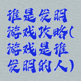 谁是发明游戏攻略(游戏是谁发明的人)