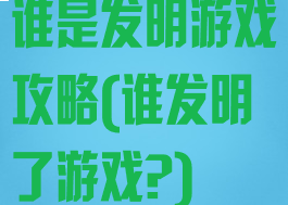谁是发明游戏攻略(谁发明了游戏?)