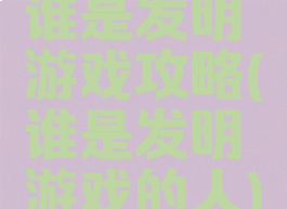 谁是发明游戏攻略(谁是发明游戏的人)
