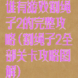 谁有游戏割绳子2的完整攻略(割绳子2全部关卡攻略图解)