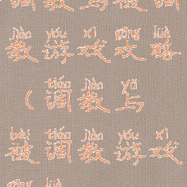 调教与被调教游戏攻略(调教与被调教游戏攻略)