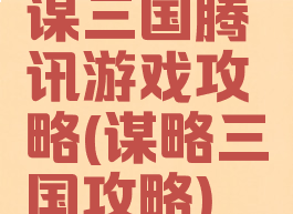 谋三国腾讯游戏攻略(谋略三国攻略)
