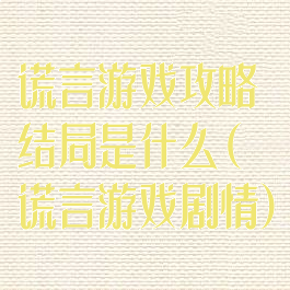 谎言游戏攻略结局是什么(谎言游戏剧情)