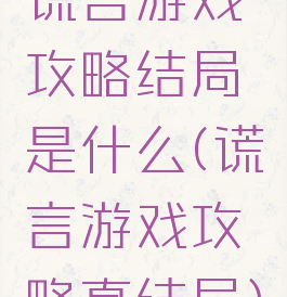 谎言游戏攻略结局是什么(谎言游戏攻略真结局)