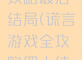 谎言游戏攻略最后结局(谎言游戏全攻略四大结局)