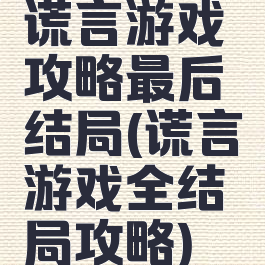 谎言游戏攻略最后结局(谎言游戏全结局攻略)