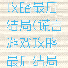谎言游戏攻略最后结局(谎言游戏攻略最后结局是什么)