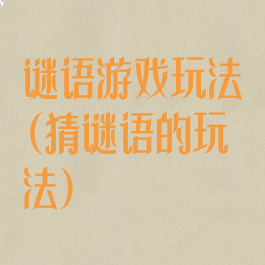 谜语游戏玩法(猜谜语的玩法)