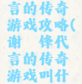 谢霆锋代言的传奇游戏攻略(谢霆锋代言的传奇游戏叫什么名字)