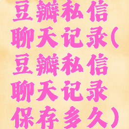 豆瓣私信聊天记录(豆瓣私信聊天记录保存多久)