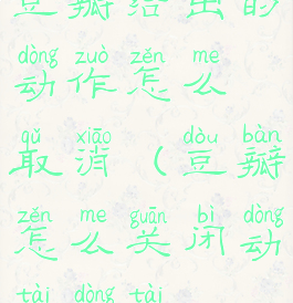 豆瓣给出的动作怎么取消(豆瓣怎么关闭动态动态)