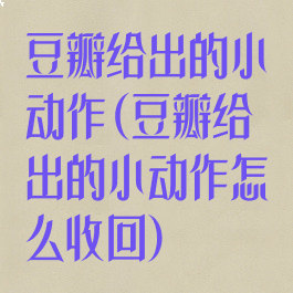 豆瓣给出的小动作(豆瓣给出的小动作怎么收回)