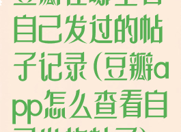 豆瓣在哪里看自己发过的帖子记录(豆瓣app怎么查看自己发的帖子)