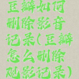 豆瓣如何删除影音记录(豆瓣怎么删除观影记录)