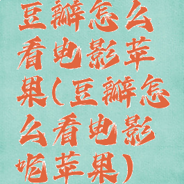 豆瓣怎么看电影苹果(豆瓣怎么看电影呢苹果)