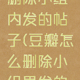 豆瓣怎么删除小组内发的帖子(豆瓣怎么删除小组里发的帖子)