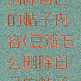 豆瓣怎么删除自己的帖子内容(豆瓣怎么删除自己的帖子内容呢)