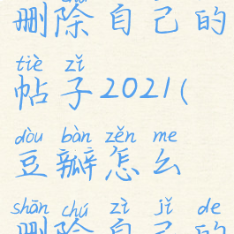 豆瓣怎么删除自己的帖子2021(豆瓣怎么删除自己的帖子2020)