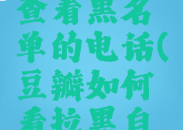 豆瓣怎么查看黑名单的电话(豆瓣如何看拉黑自己的人)