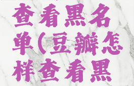 豆瓣怎样查看黑名单(豆瓣怎样查看黑名单记录)