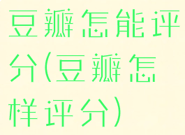 豆瓣怎能评分(豆瓣怎样评分)