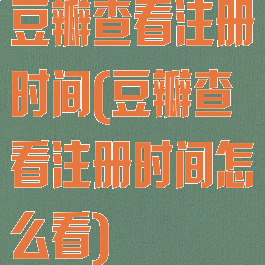 豆瓣查看注册时间(豆瓣查看注册时间怎么看)