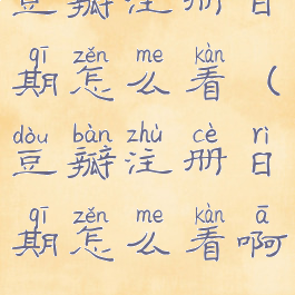 豆瓣注册日期怎么看(豆瓣注册日期怎么看啊)