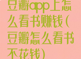 豆瓣app上怎么看书赚钱(豆瓣怎么看书不花钱)