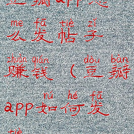 豆瓣app怎么发帖子赚钱(豆瓣app如何发帖)