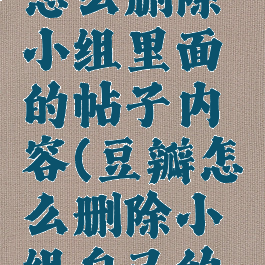 豆瓣app怎么删除小组里面的帖子内容(豆瓣怎么删除小组自己的帖子)