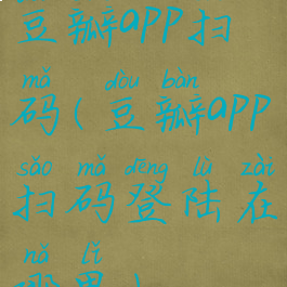 豆瓣app扫码(豆瓣app扫码登陆在哪里)