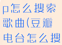 豆瓣fmapp怎么搜索歌曲(豆瓣电台怎么搜索)