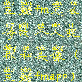 豆瓣fm怎么修改个人昵称和头像(豆瓣fmapp)