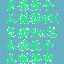 豆瓣fm怎么修改个人昵称啊(豆瓣fm怎么修改个人昵称啊苹果)