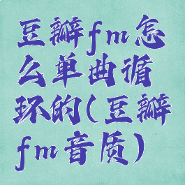 豆瓣fm怎么单曲循环的(豆瓣fm音质)
